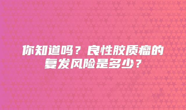 你知道吗？良性胶质瘤的复发风险是多少？