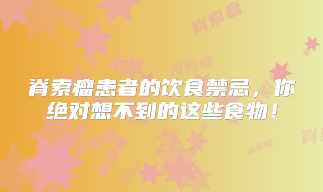 脊索瘤患者的饮食禁忌，你绝对想不到的这些食物！