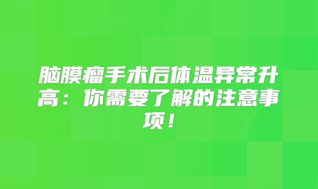 脑膜瘤手术后体温异常升高：你需要了解的注意事项！