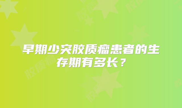 早期少突胶质瘤患者的生存期有多长？