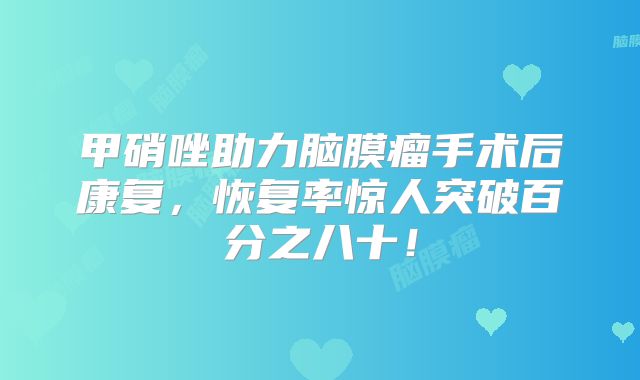 甲硝唑助力脑膜瘤手术后康复，恢复率惊人突破百分之八十！