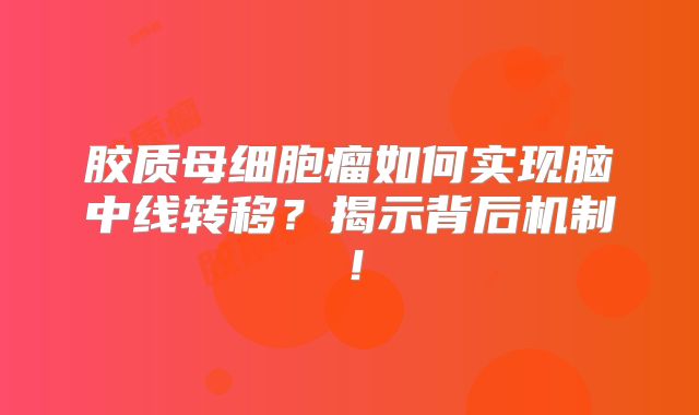 胶质母细胞瘤如何实现脑中线转移？揭示背后机制！