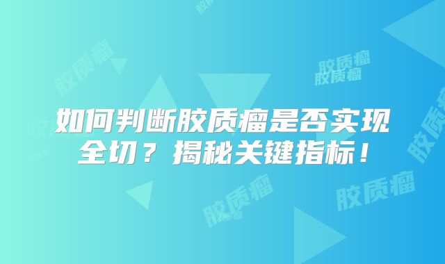 如何判断胶质瘤是否实现全切？揭秘关键指标！