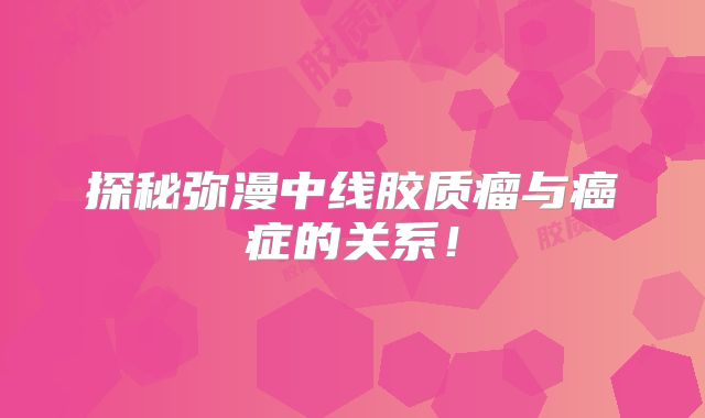 探秘弥漫中线胶质瘤与癌症的关系！