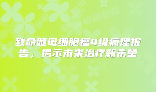 致命髓母细胞瘤4级病理报告，揭示未来治疗新希望