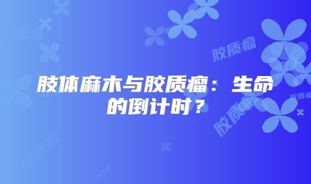 肢体麻木与胶质瘤：生命的倒计时？