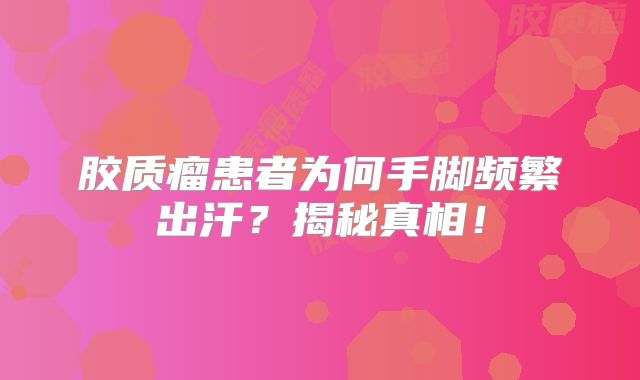胶质瘤患者为何手脚频繁出汗？揭秘真相！
