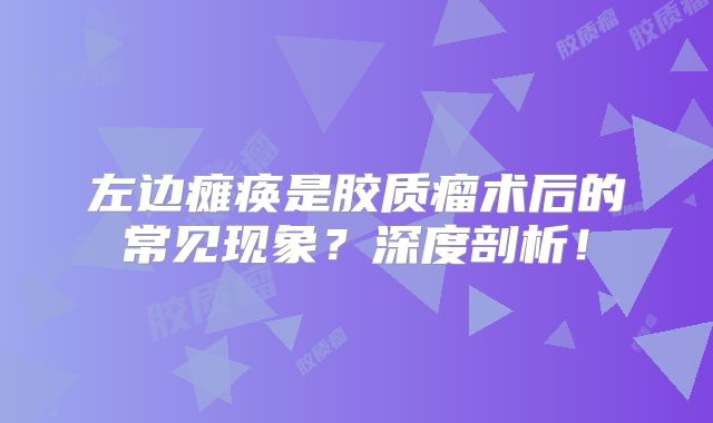 左边瘫痪是胶质瘤术后的常见现象？深度剖析！