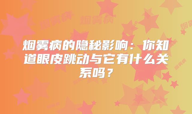 烟雾病的隐秘影响：你知道眼皮跳动与它有什么关系吗？
