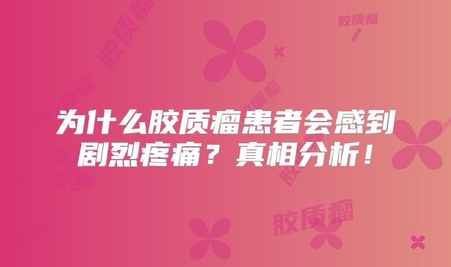 为什么胶质瘤患者会感到剧烈疼痛？真相分析！