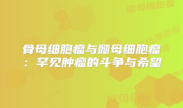 骨母细胞瘤与髓母细胞瘤：罕见肿瘤的斗争与希望