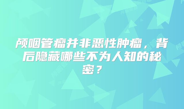 颅咽管瘤并非恶性肿瘤，背后隐藏哪些不为人知的秘密？
