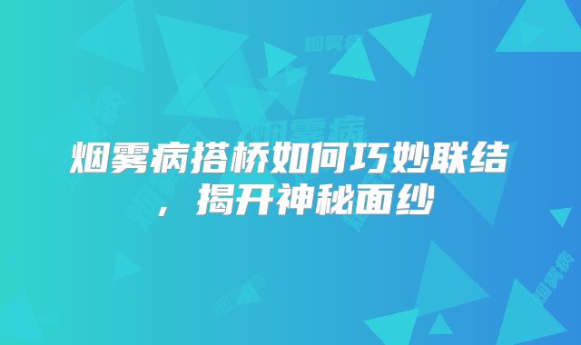 烟雾病搭桥如何巧妙联结，揭开神秘面纱