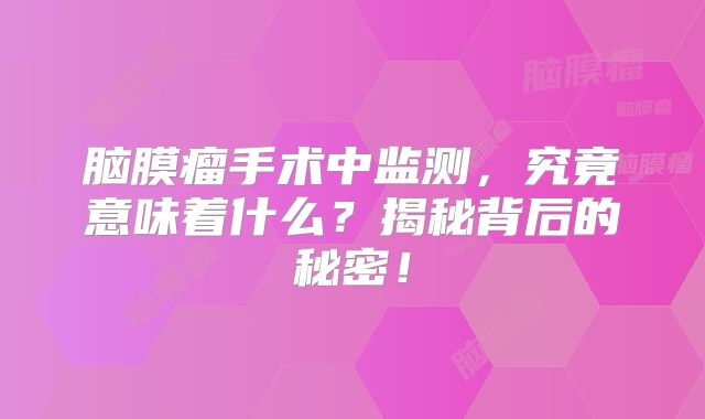 脑膜瘤手术中监测，究竟意味着什么？揭秘背后的秘密！