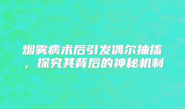 烟雾病术后引发偶尔抽搐，探究其背后的神秘机制