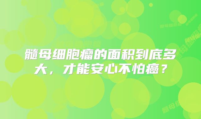 髓母细胞瘤的面积到底多大，才能安心不怕癌？