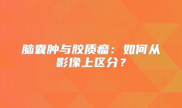脑囊肿与胶质瘤：如何从影像上区分？