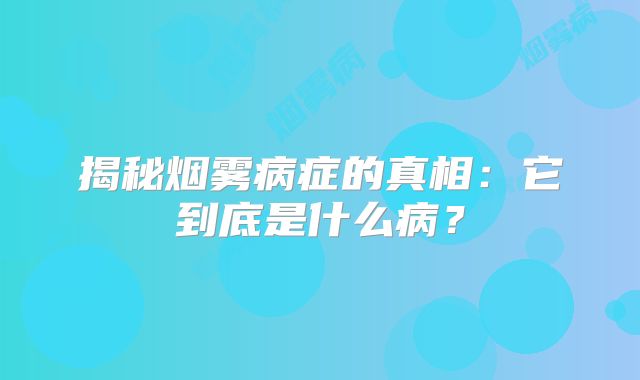 揭秘烟雾病症的真相：它到底是什么病？