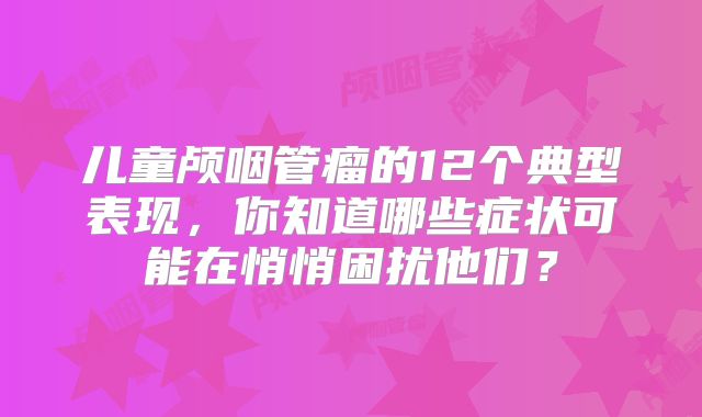 儿童颅咽管瘤的12个典型表现，你知道哪些症状可能在悄悄困扰他们？
