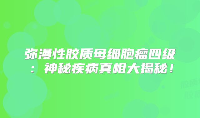 弥漫性胶质母细胞瘤四级：神秘疾病真相大揭秘！