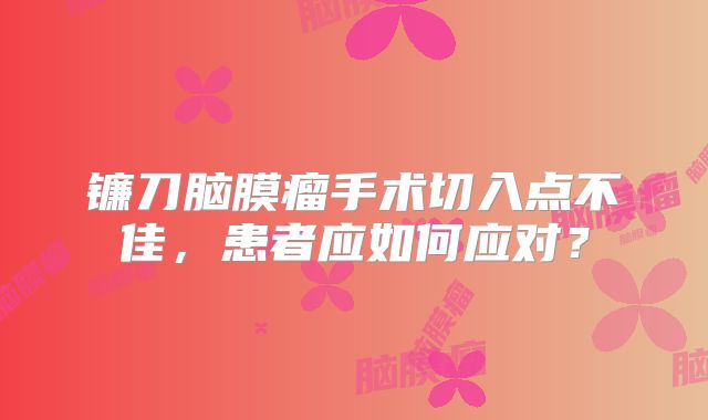 镰刀脑膜瘤手术切入点不佳，患者应如何应对？