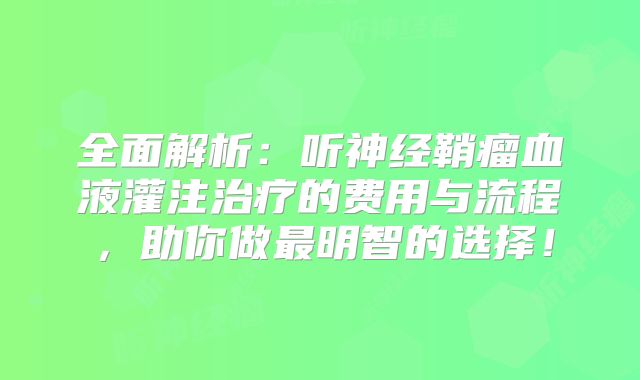 全面解析：听神经鞘瘤血液灌注治疗的费用与流程，助你做最明智的选择！