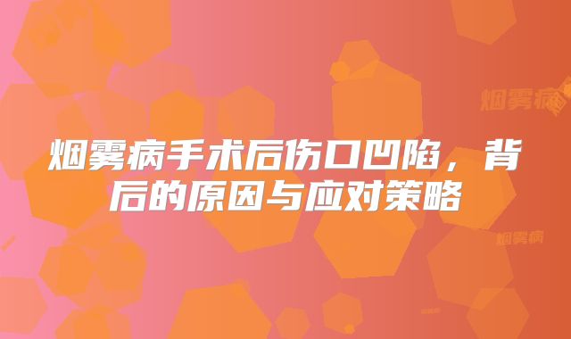 烟雾病手术后伤口凹陷，背后的原因与应对策略