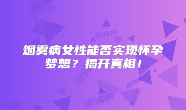 烟雾病女性能否实现怀孕梦想？揭开真相！