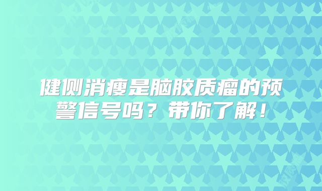 健侧消瘦是脑胶质瘤的预警信号吗？带你了解！