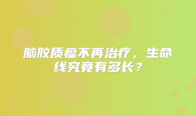 脑胶质瘤不再治疗，生命线究竟有多长？