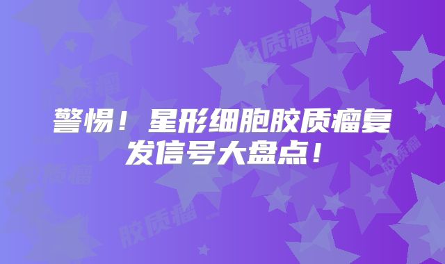 警惕！星形细胞胶质瘤复发信号大盘点！