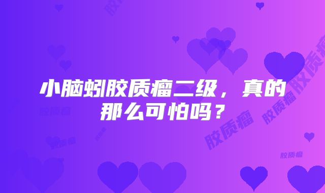 小脑蚓胶质瘤二级，真的那么可怕吗？