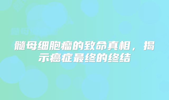 髓母细胞瘤的致命真相，揭示癌症最终的终结