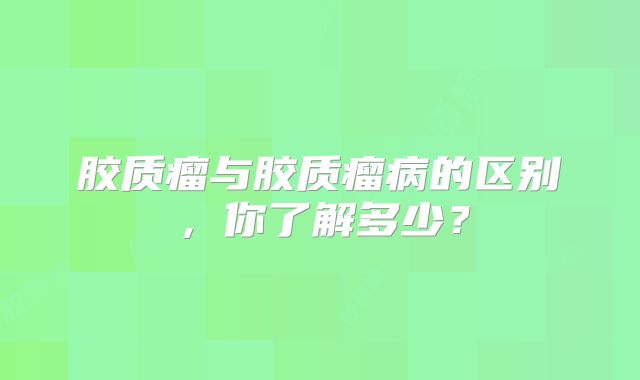 胶质瘤与胶质瘤病的区别，你了解多少？