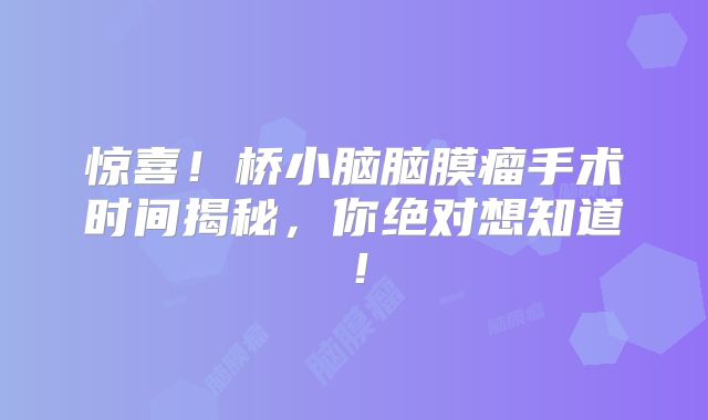 惊喜！桥小脑脑膜瘤手术时间揭秘，你绝对想知道！
