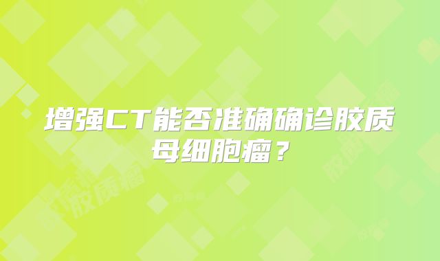 增强CT能否准确确诊胶质母细胞瘤？
