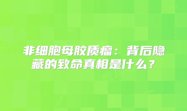 非细胞母胶质瘤：背后隐藏的致命真相是什么？