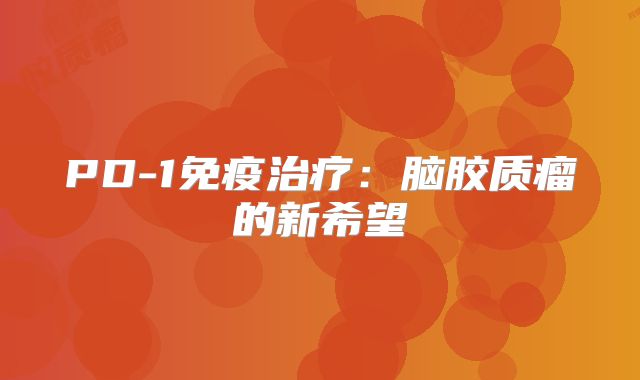 PD-1免疫治疗：脑胶质瘤的新希望