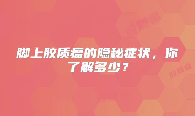 脚上胶质瘤的隐秘症状，你了解多少？