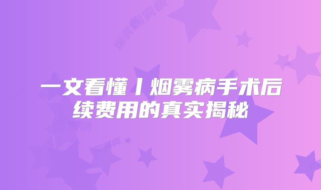 一文看懂丨烟雾病手术后续费用的真实揭秘