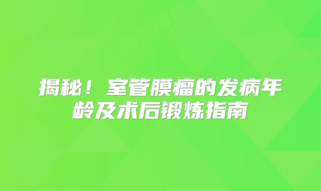 揭秘！室管膜瘤的发病年龄及术后锻炼指南