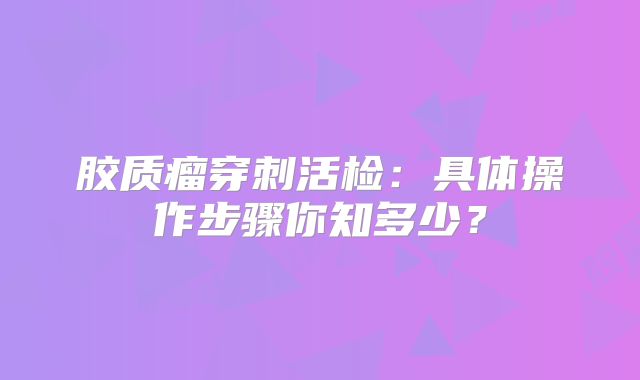 胶质瘤穿刺活检：具体操作步骤你知多少？