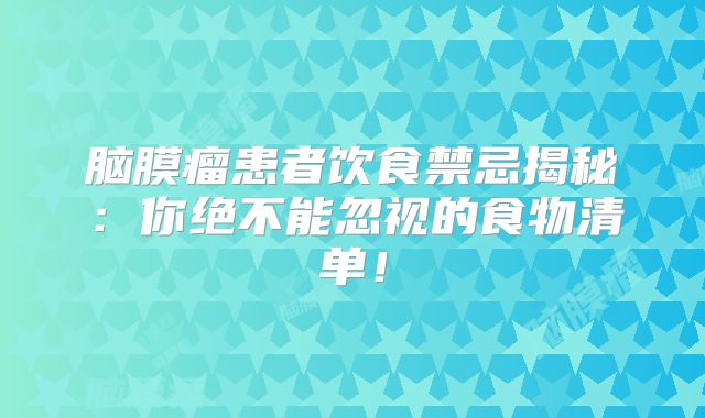 脑膜瘤患者饮食禁忌揭秘：你绝不能忽视的食物清单！