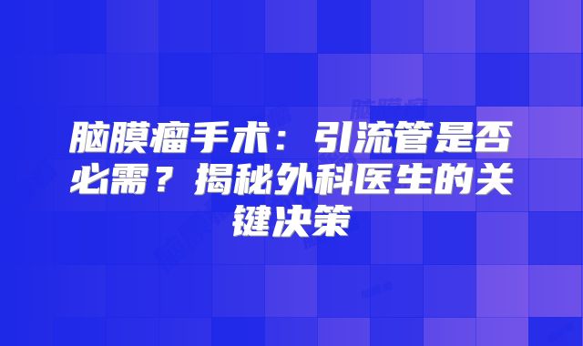 脑膜瘤手术：引流管是否必需？揭秘外科医生的关键决策