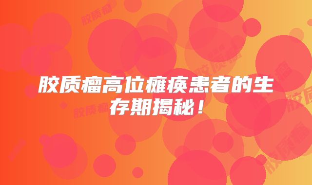胶质瘤高位瘫痪患者的生存期揭秘！