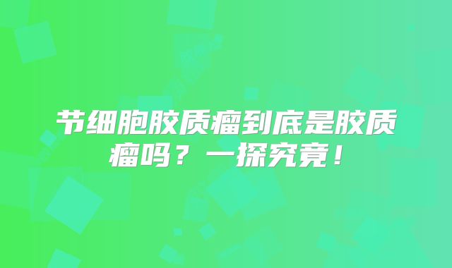 节细胞胶质瘤到底是胶质瘤吗？一探究竟！