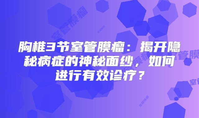 胸椎3节室管膜瘤：揭开隐秘病症的神秘面纱，如何进行有效诊疗？