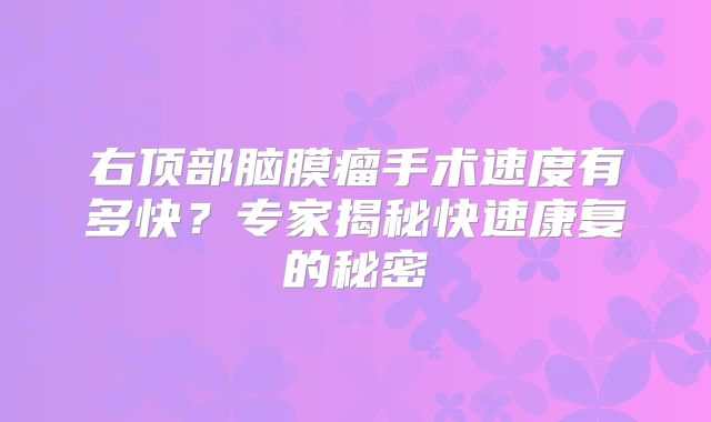 右顶部脑膜瘤手术速度有多快？专家揭秘快速康复的秘密