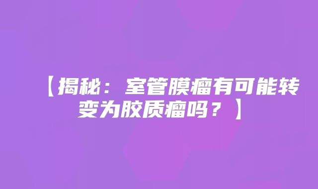【揭秘：室管膜瘤有可能转变为胶质瘤吗？】