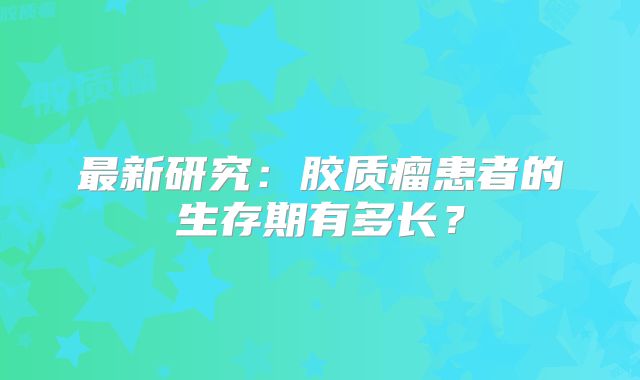 最新研究：胶质瘤患者的生存期有多长？